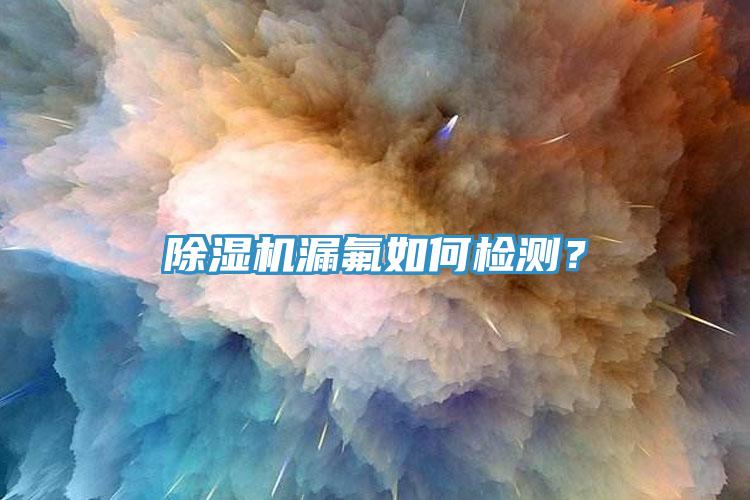 除濕機漏氟如何檢測？