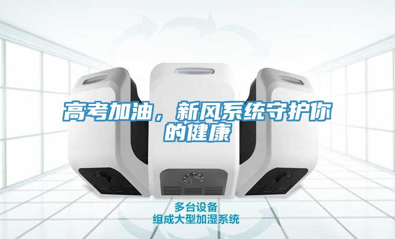 高考加油，新風(fēng)系統(tǒng)守護(hù)你的健康