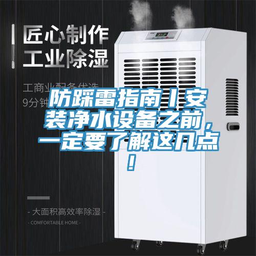 防踩雷指南丨安裝凈水設(shè)備之前，一定要了解這幾點！