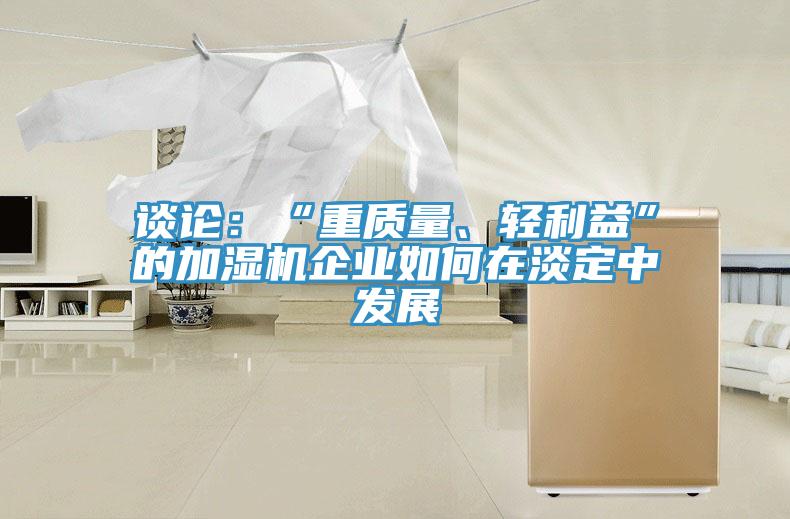 談?wù)摚骸爸刭|(zhì)量、輕利益”的加濕機企業(yè)如何在淡定中發(fā)展