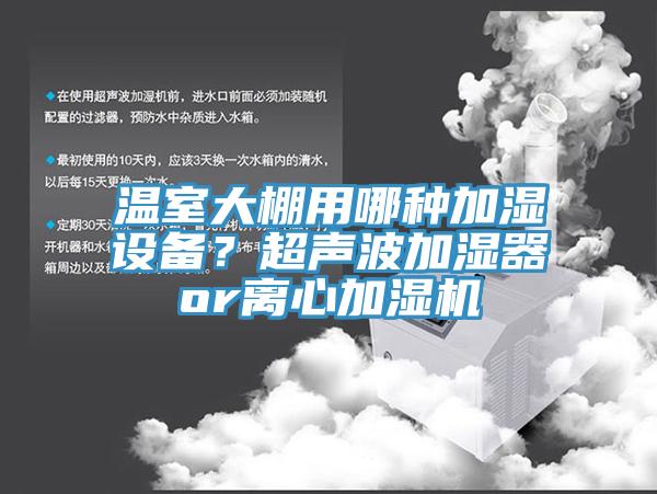 溫室大棚用哪種加濕設(shè)備？超聲波加濕器or離心加濕機(jī)