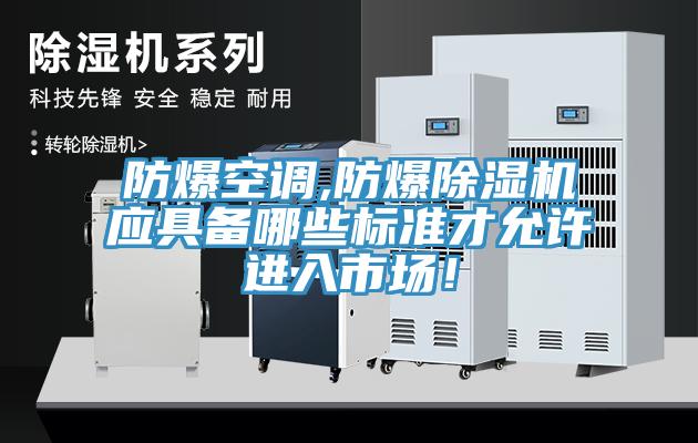 防爆空調(diào),防爆除濕機(jī)應(yīng)具備哪些標(biāo)準(zhǔn)才允許進(jìn)入市場(chǎng)！