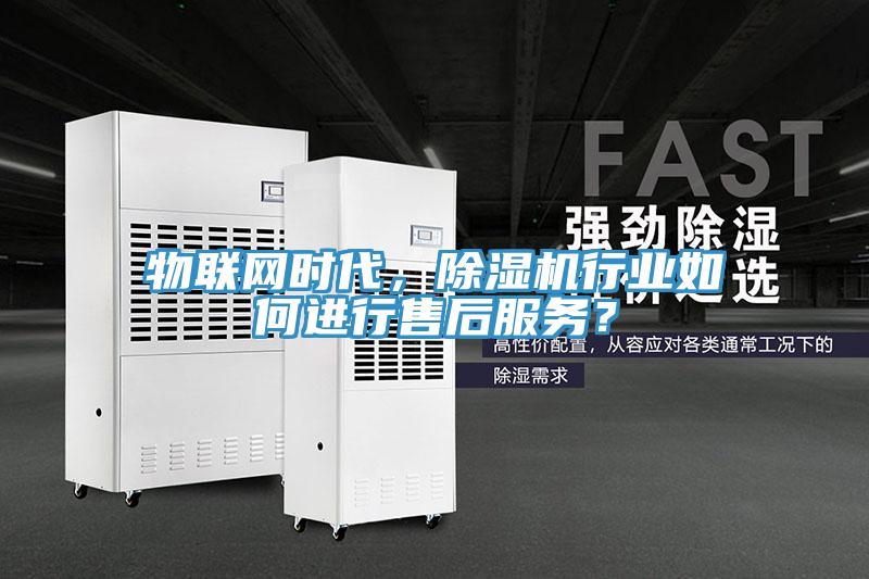 物聯網時代，除濕機行業(yè)如何進行售后服務？