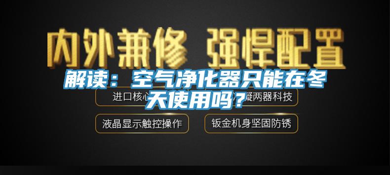 解讀：空氣凈化器只能在冬天使用嗎？