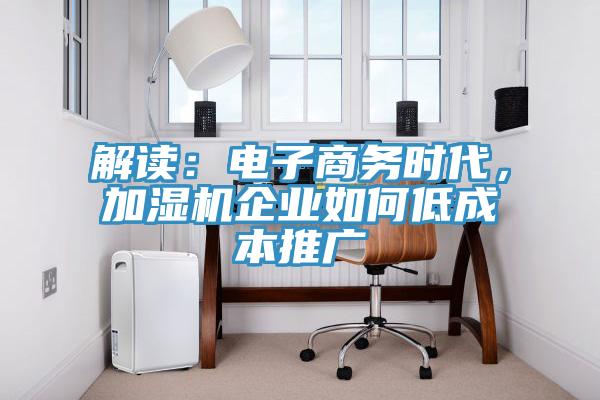 解讀：電子商務(wù)時代，加濕機企業(yè)如何低成本推廣