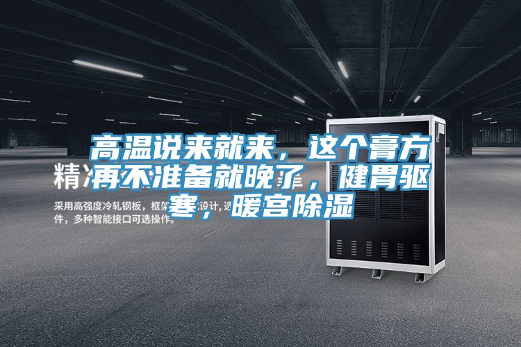 高溫說來就來，這個(gè)膏方再不準(zhǔn)備就晚了，健胃驅(qū)寒，暖宮除濕
