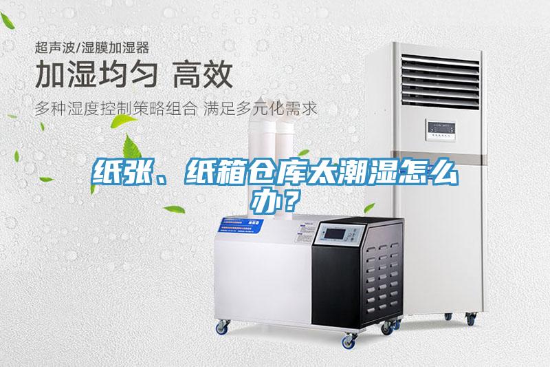 紙張、紙箱倉庫太潮濕怎么辦？