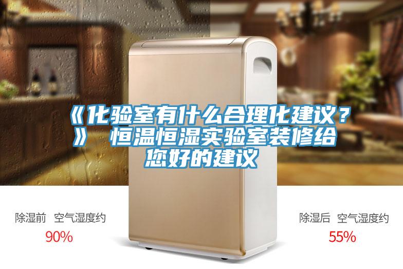 《化驗(yàn)室有什么合理化建議？》 恒溫恒濕實(shí)驗(yàn)室裝修給您好的建議