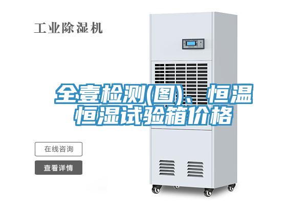 全壹檢測(cè)(圖)、恒溫恒濕試驗(yàn)箱價(jià)格