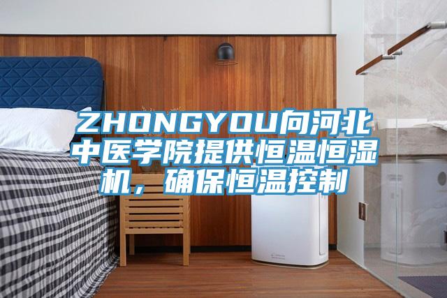 ZHONGYOU向河北中醫(yī)學(xué)院提供恒溫恒濕機(jī)，確保恒溫控制