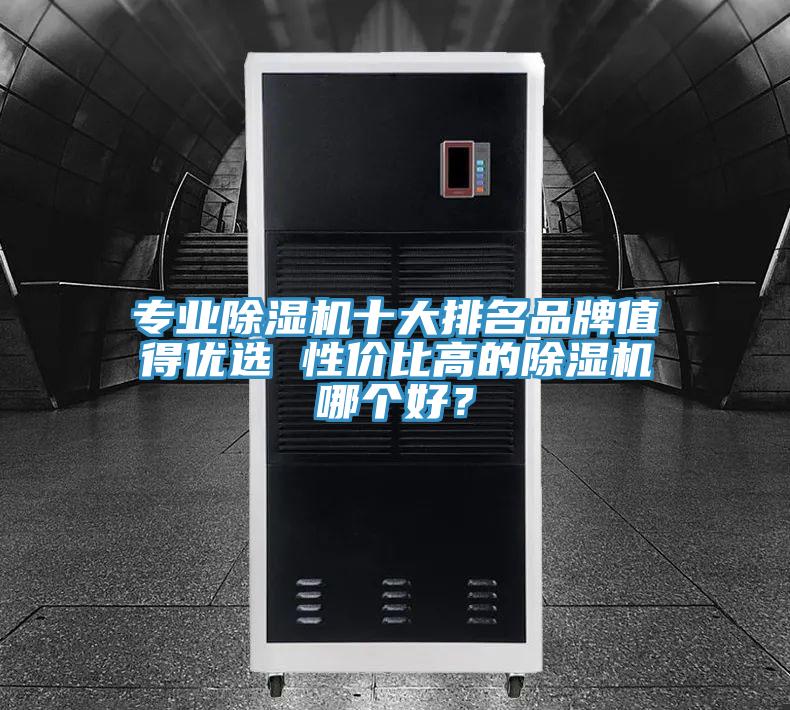 專業(yè)除濕機十大排名品牌值得優(yōu)選 性價比高的除濕機哪個好？