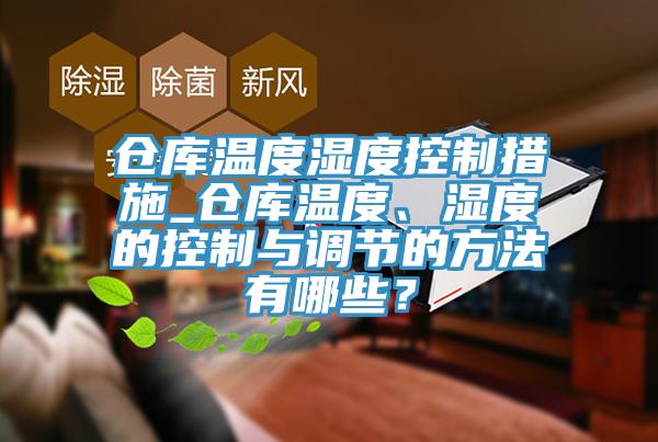 倉庫溫度濕度控制措施_倉庫溫度、濕度的控制與調(diào)節(jié)的方法有哪些？