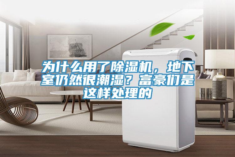 為什么用了除濕機，地下室仍然很潮濕？富豪們是這樣處理的