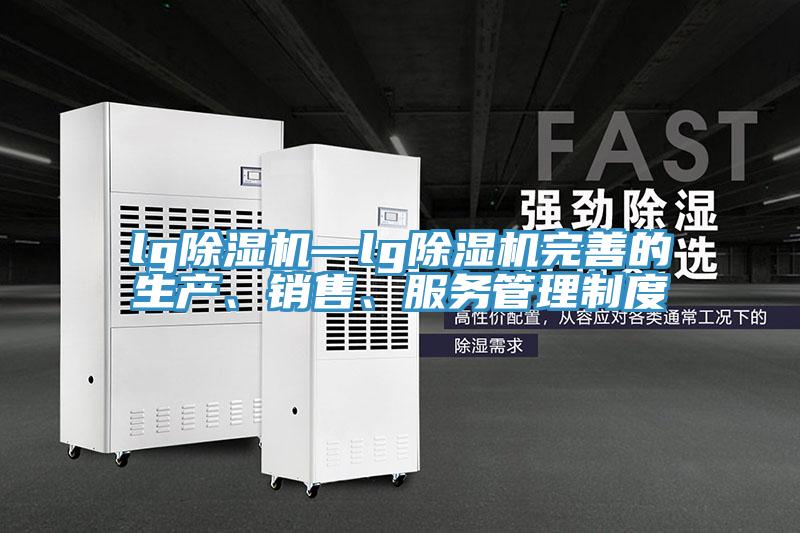 lg除濕機—lg除濕機完善的生產(chǎn)、銷售、服務管理制度