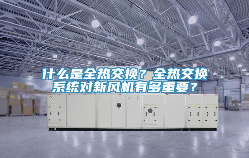 什么是全熱交換？全熱交換系統(tǒng)對新風(fēng)機(jī)有多重要？