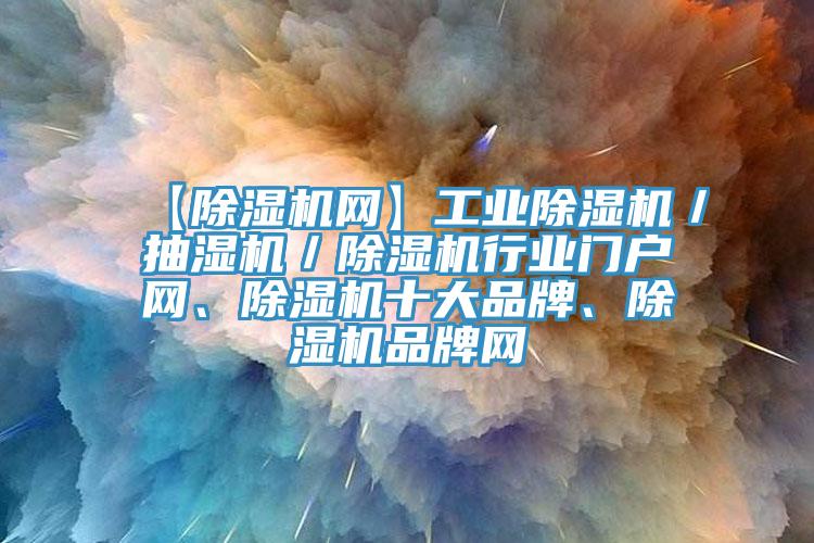 【除濕機(jī)網(wǎng)】工業(yè)除濕機(jī)／抽濕機(jī)／除濕機(jī)行業(yè)門戶網(wǎng)、除濕機(jī)十大品牌、除濕機(jī)品牌網(wǎng)