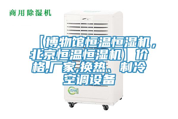 【博物館恒溫恒濕機(jī)，北京恒溫恒濕機(jī)】?jī)r(jià)格,廠家,換熱、制冷空調(diào)設(shè)備