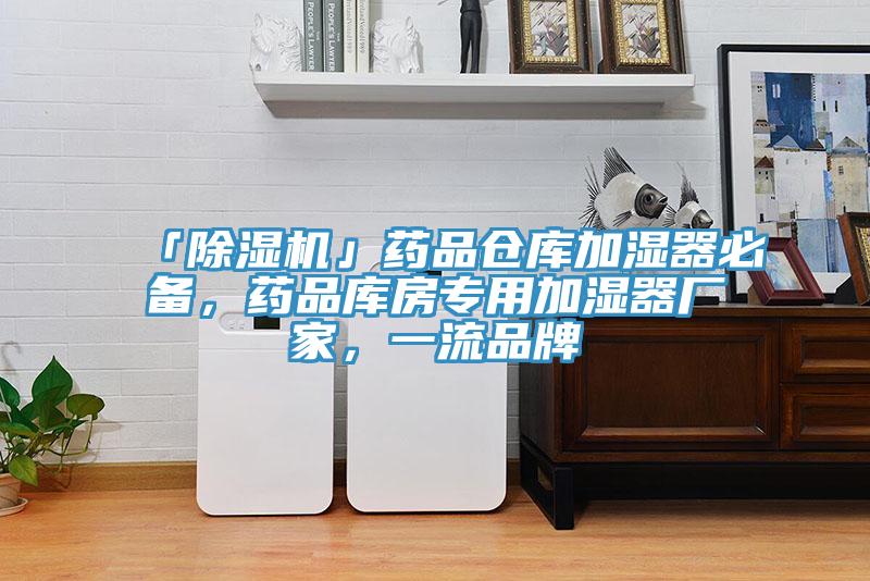 「除濕機」藥品倉庫加濕器必備，藥品庫房專用加濕器廠家，一流品牌