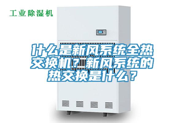 什么是新風(fēng)系統(tǒng)全熱交換機(jī)？新風(fēng)系統(tǒng)的熱交換是什么？
