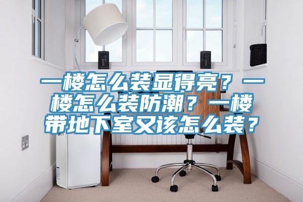 一樓怎么裝顯得亮？一樓怎么裝防潮？一樓帶地下室又該怎么裝？