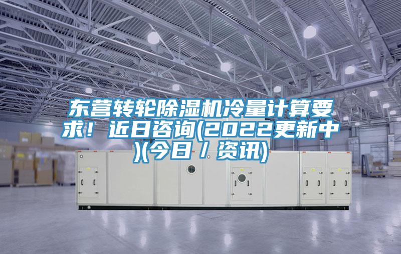 東營轉(zhuǎn)輪除濕機(jī)冷量計(jì)算要求！近日咨詢(2022更新中)(今日／資訊)