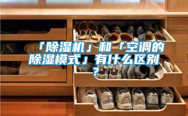 「除濕機」和「空調(diào)的除濕模式」有什么區(qū)別？