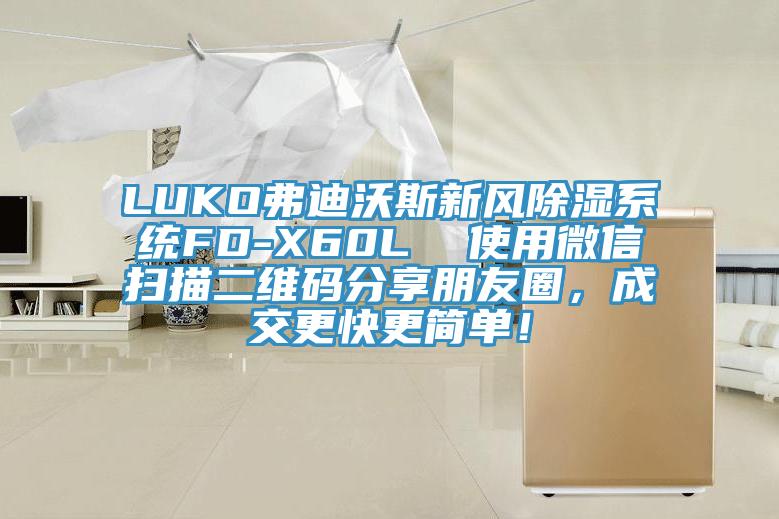 LUKO弗迪沃斯新風除濕系統(tǒng)FD-X60L  使用微信掃描二維碼分享朋友圈，成交更快更簡單！