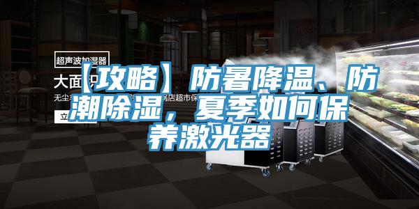 【攻略】防暑降溫、防潮除濕，夏季如何保養(yǎng)激光器