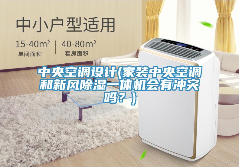 中央空調(diào)設(shè)計(jì)(家裝中央空調(diào)和新風(fēng)除濕一體機(jī)會有沖突嗎？)