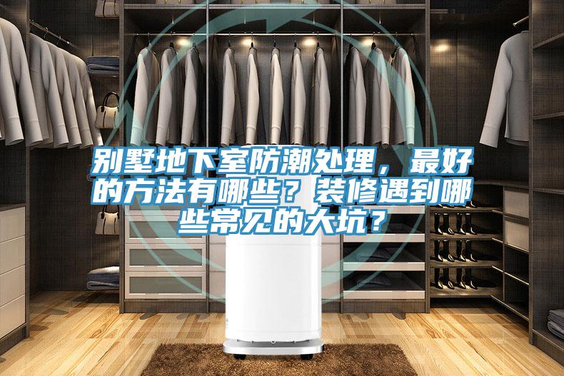 別墅地下室防潮處理，最好的方法有哪些？裝修遇到哪些常見的大坑？