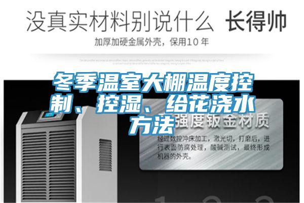 冬季溫室大棚溫度控制、控濕、給花澆水方法