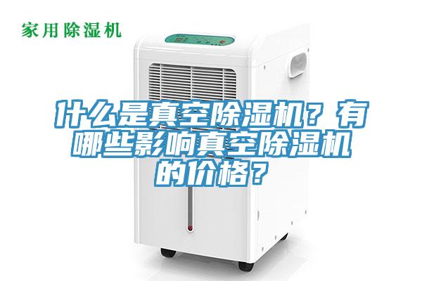 什么是真空除濕機(jī)？有哪些影響真空除濕機(jī)的價(jià)格？