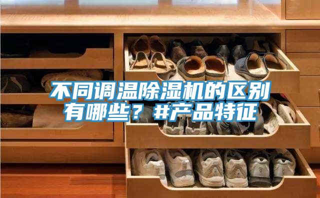 不同調(diào)溫除濕機(jī)的區(qū)別有哪些？#產(chǎn)品特征