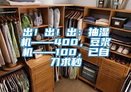出！出！出：抽濕機(jī)——400，豆?jié){機(jī)——100，已自刀求秒