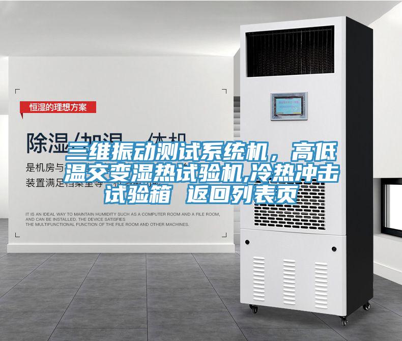三維振動測試系統(tǒng)機，高低溫交變濕熱試驗機,冷熱沖擊試驗箱 返回列表頁