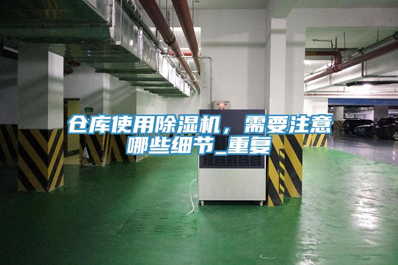 倉庫使用除濕機(jī)，需要注意哪些細(xì)節(jié)_重復(fù)