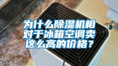 為什么除濕機(jī)相對于冰箱空調(diào)賣這么高的價格？