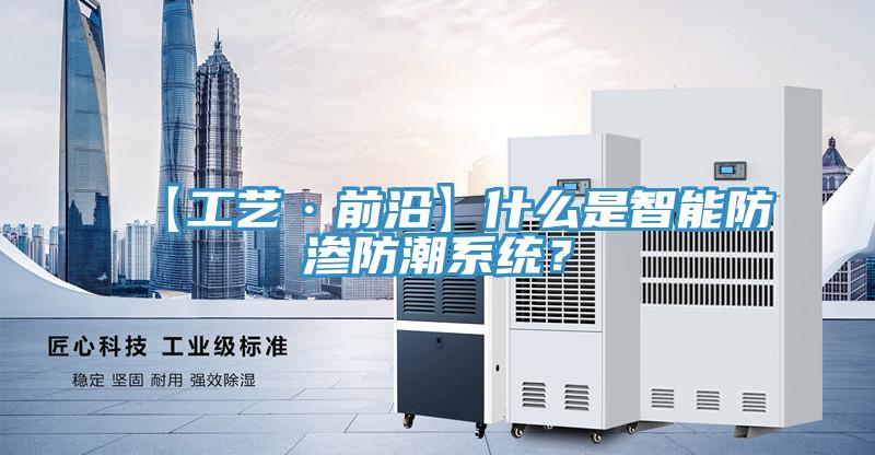 【工藝·前沿】什么是智能防滲防潮系統(tǒng)？