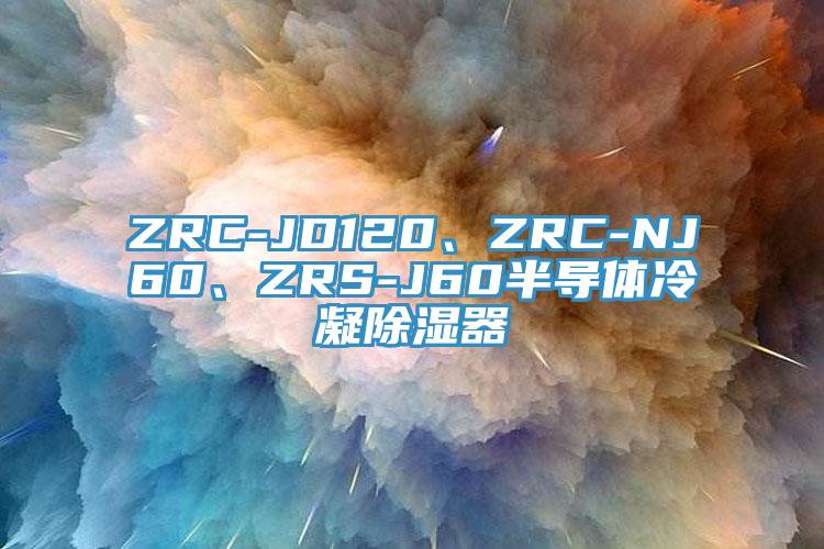 ZRC-JD120、ZRC-NJ60、ZRS-J60半導(dǎo)體冷凝除濕器