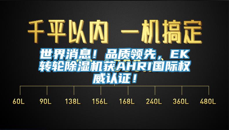 世界消息！品質(zhì)領(lǐng)先，EK轉(zhuǎn)輪除濕機(jī)獲AHRI國(guó)際權(quán)威認(rèn)證！
