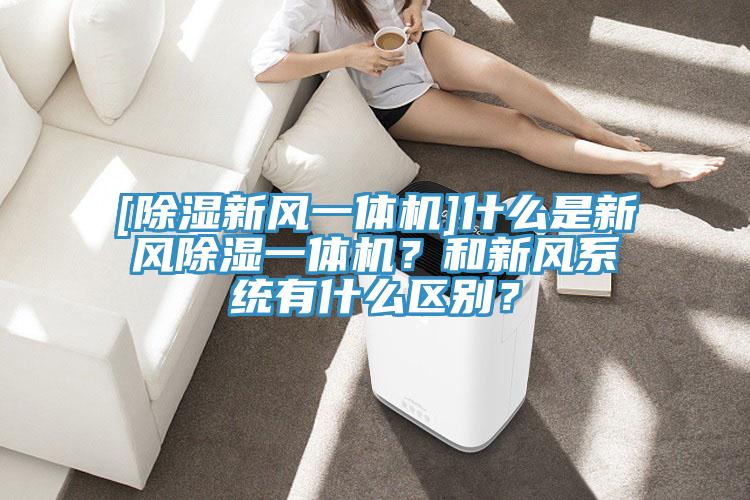 [除濕新風一體機]什么是新風除濕一體機？和新風系統(tǒng)有什么區(qū)別？