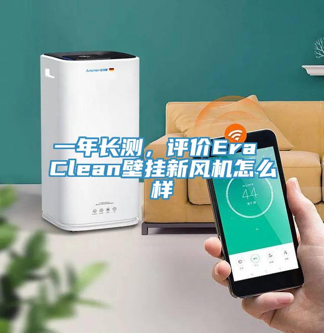 一年長(zhǎng)測(cè)，評(píng)價(jià)Era Clean壁掛新風(fēng)機(jī)怎么樣
