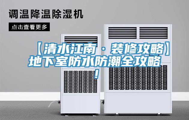 【清水江南·裝修攻略】地下室防水防潮全攻略！