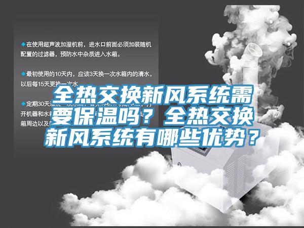全熱交換新風系統(tǒng)需要保溫嗎？全熱交換新風系統(tǒng)有哪些優(yōu)勢？