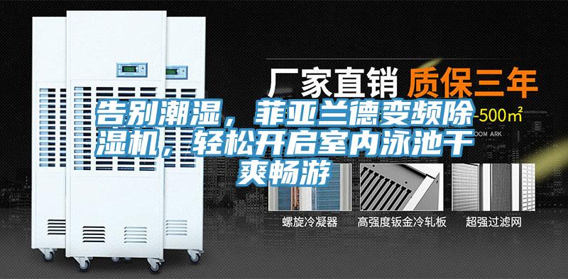 告別潮濕，菲亞蘭德變頻除濕機(jī)，輕松開啟室內(nèi)泳池干爽暢游