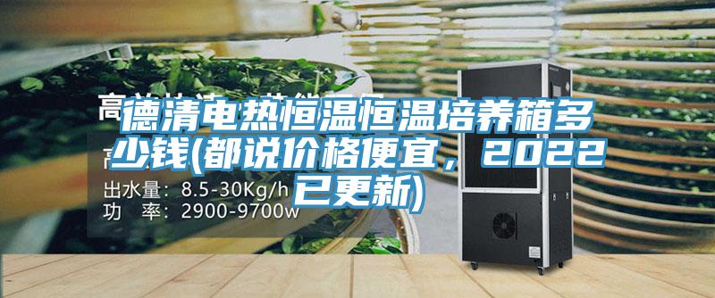 德清電熱恒溫恒溫培養(yǎng)箱多少錢(都說價格便宜，2022已更新)