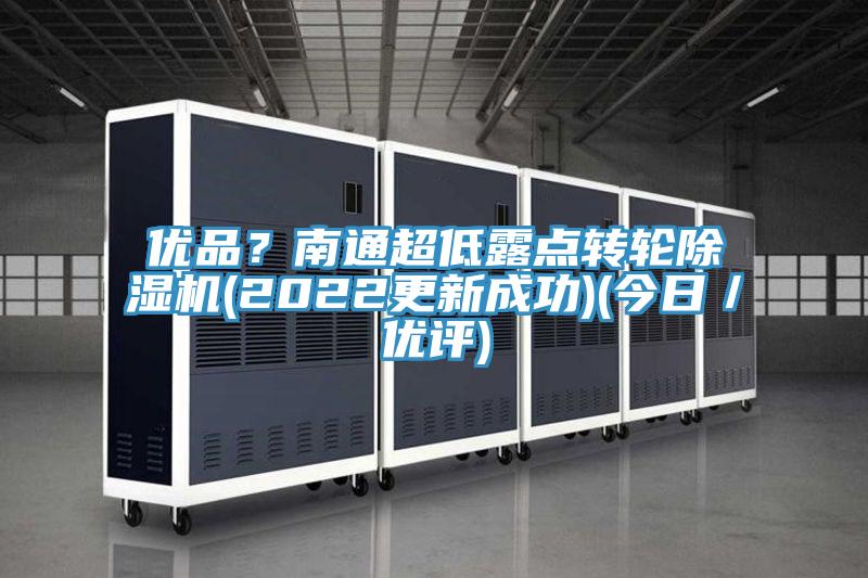 優(yōu)品？南通超低露點(diǎn)轉(zhuǎn)輪除濕機(jī)(2022更新成功)(今日／優(yōu)評(píng))
