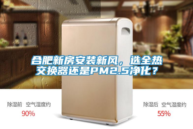 合肥新房安裝新風(fēng)，選全熱交換器還是PM2.5凈化？