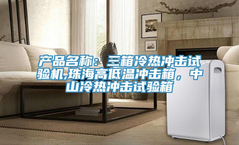 產(chǎn)品名稱：三箱冷熱沖擊試驗機,珠海高低溫沖擊箱，中山冷熱沖擊試驗箱