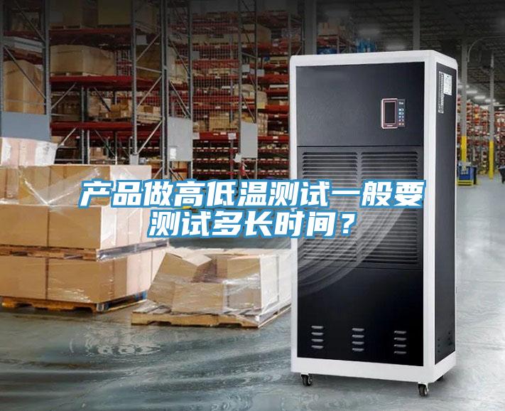 產(chǎn)品做高低溫測試一般要測試多長時間？